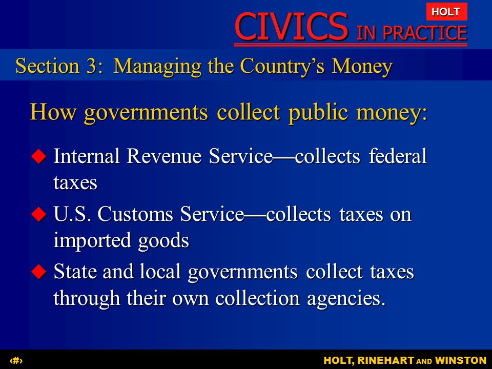 CIVICS IN PRACTICE HOLT HOLT, RINEHART AND WINSTON18 How governments collect public money:  Internal Revenue Service—collects federal taxes  U.S.