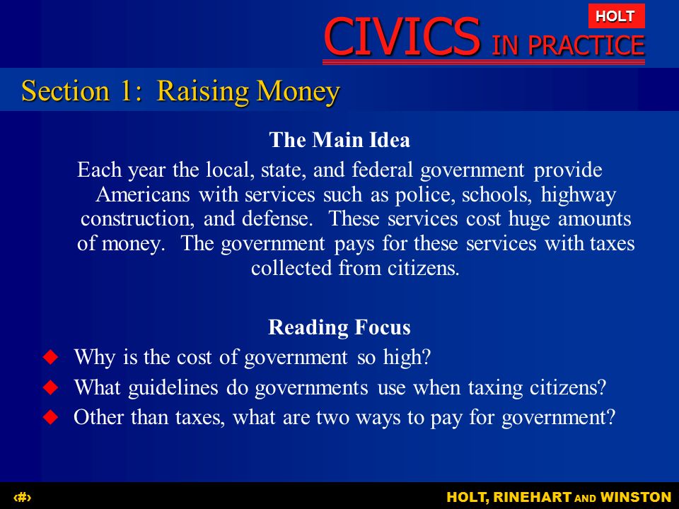 CIVICS IN PRACTICE HOLT HOLT, RINEHART AND WINSTON2 The Main Idea Each year the local, state, and federal government provide Americans with services such as police, schools, highway construction, and defense.