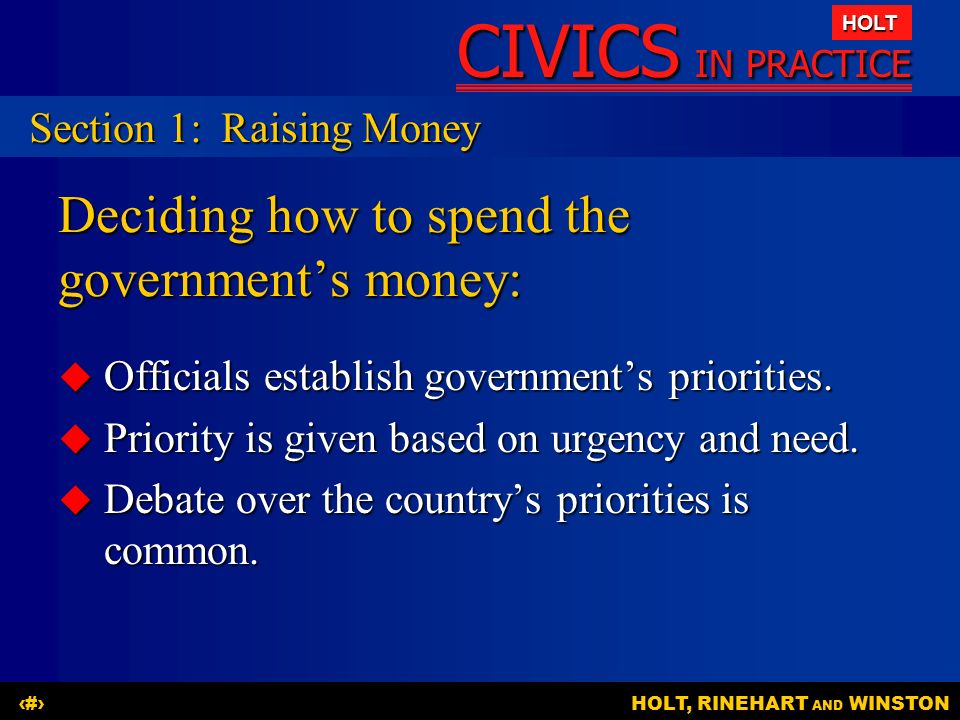 CIVICS IN PRACTICE HOLT HOLT, RINEHART AND WINSTON5 Deciding how to spend the government’s money:  Officials establish government’s priorities.