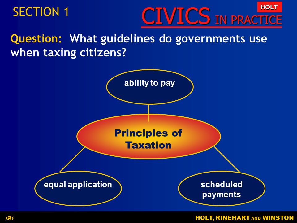 CIVICS IN PRACTICE HOLT HOLT, RINEHART AND WINSTON8 Question: What guidelines do governments use when taxing citizens.