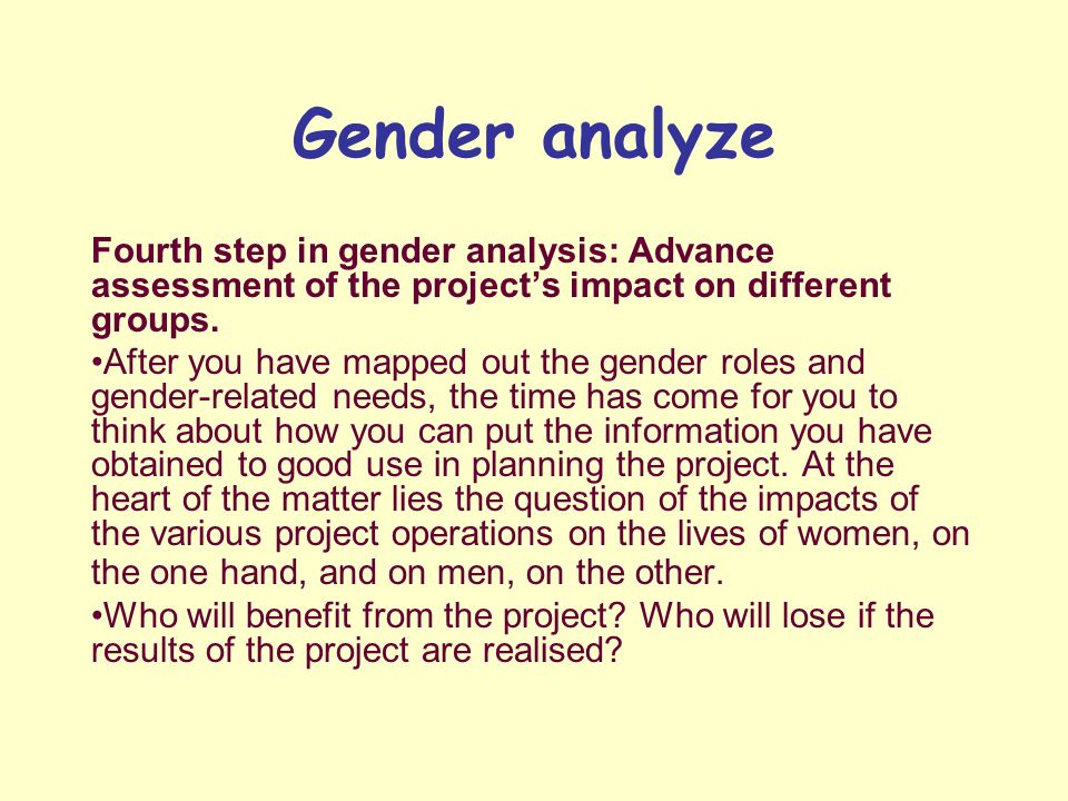 Fourth step in gender analysis: Advance assessment of the project’s impact on different groups.