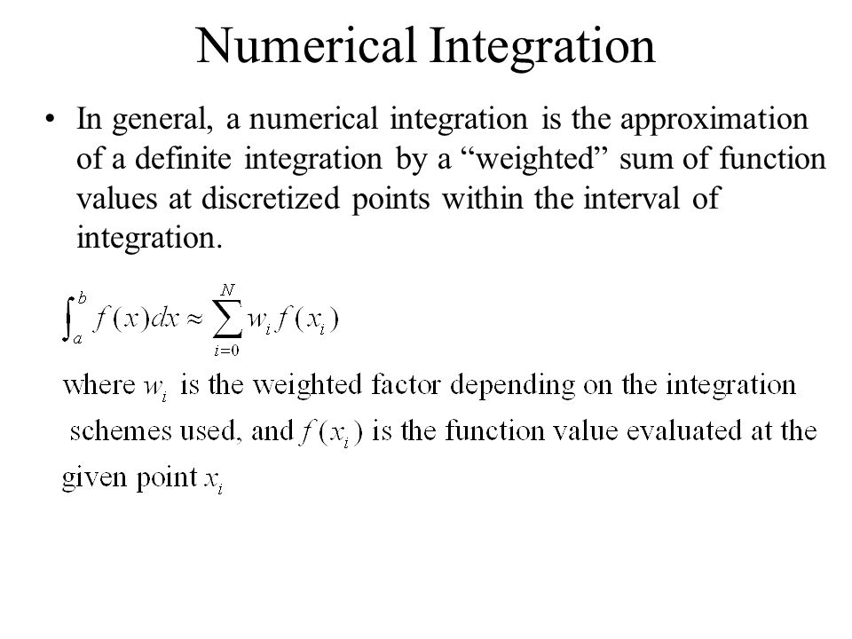 Numerical Integration In general, a numerical integration is the approximation of a definite integration by a weighted sum of function values at discretized points within the interval of integration.