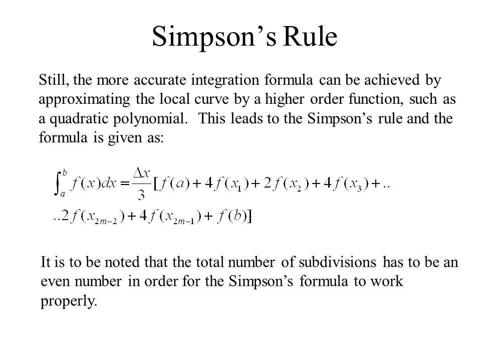Simpson’s Rule Still, the more accurate integration formula can be achieved by approximating the local curve by a higher order function, such as a quadratic polynomial.
