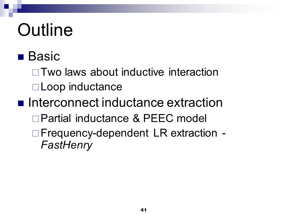 41 Outline Basic  Two laws about inductive interaction  Loop inductance Interconnect inductance extraction  Partial inductance & PEEC model  Frequency-dependent LR extraction - FastHenry