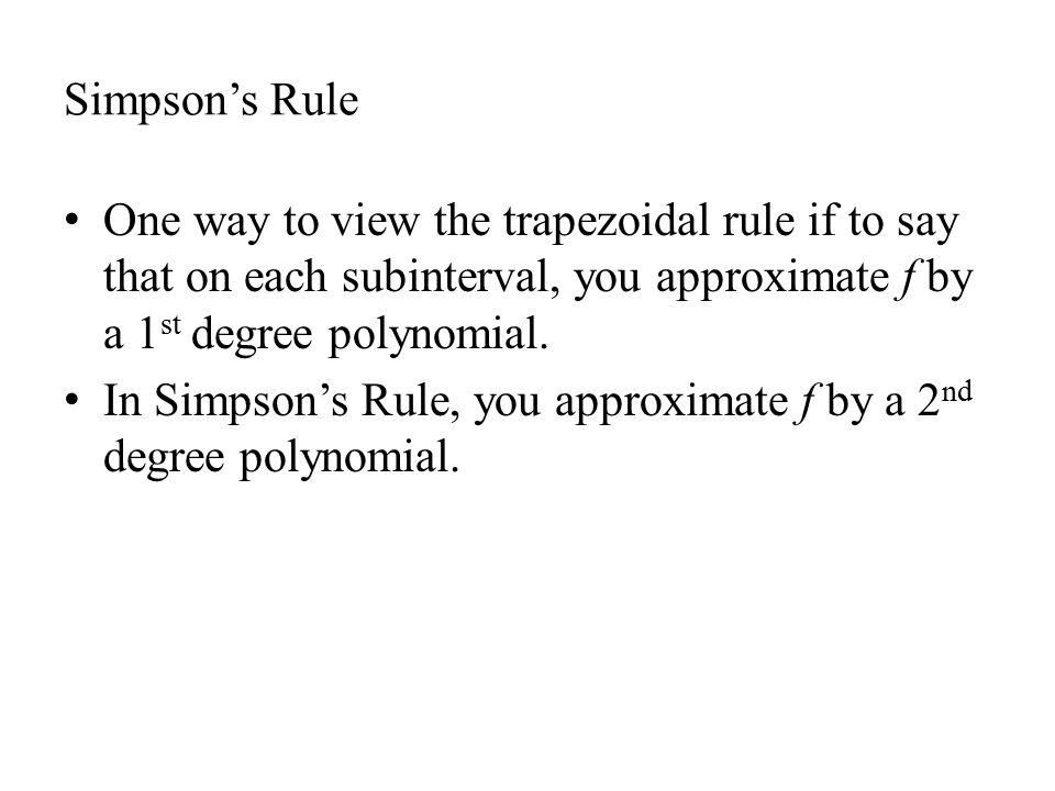Simpson’s Rule One way to view the trapezoidal rule if to say that on each subinterval, you approximate f by a 1 st degree polynomial.