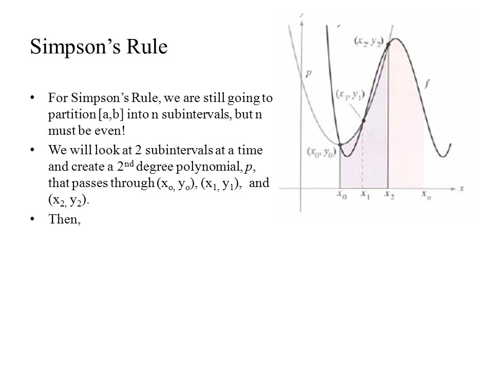 Simpson’s Rule For Simpson’s Rule, we are still going to partition [a,b] into n subintervals, but n must be even.