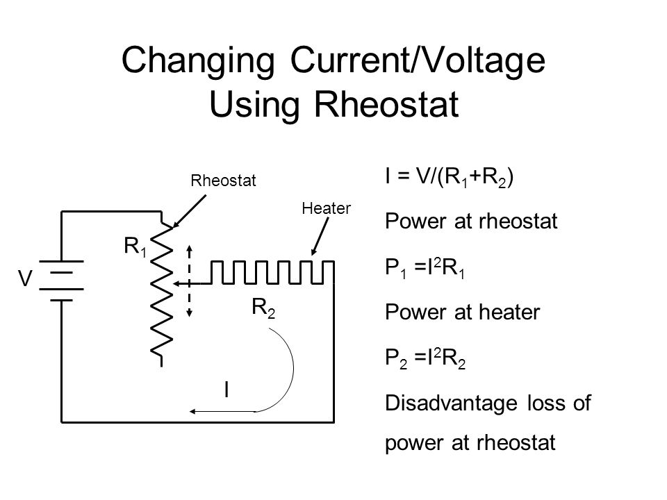 Changing Current/Voltage Using Rheostat Rheostat Heater R1R1 R2R2 I = V/(R 1 +R 2 ) Power at rheostat P 1 =I 2 R 1 Power at heater P 2 =I 2 R 2 Disadvantage loss of power at rheostat V I