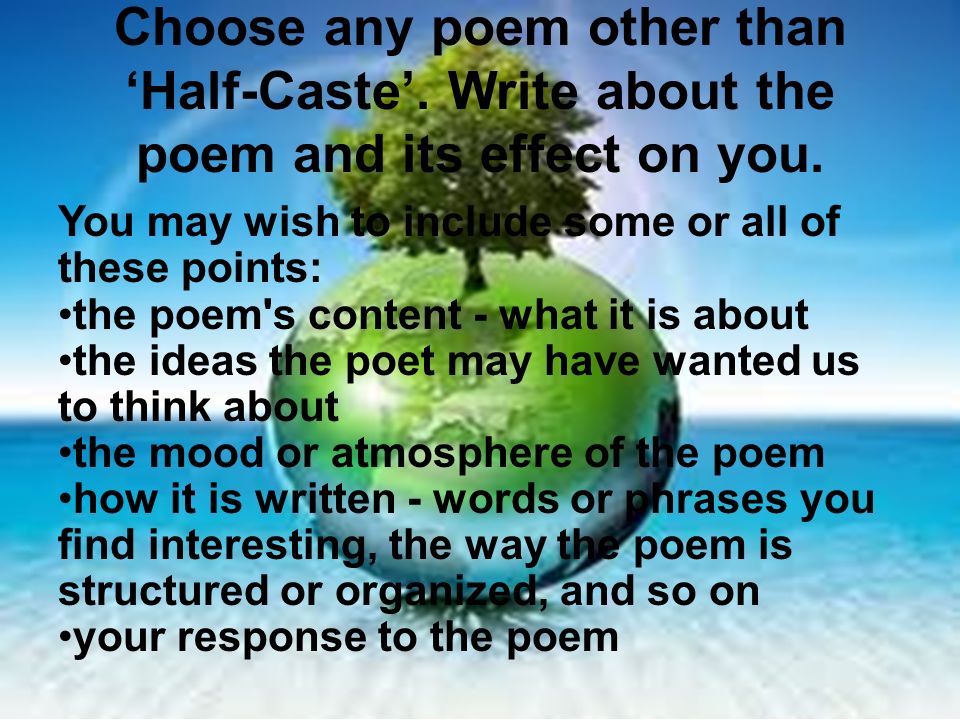 Choose any poem other than ‘Half-Caste’. Write about the poem and its effect on you.