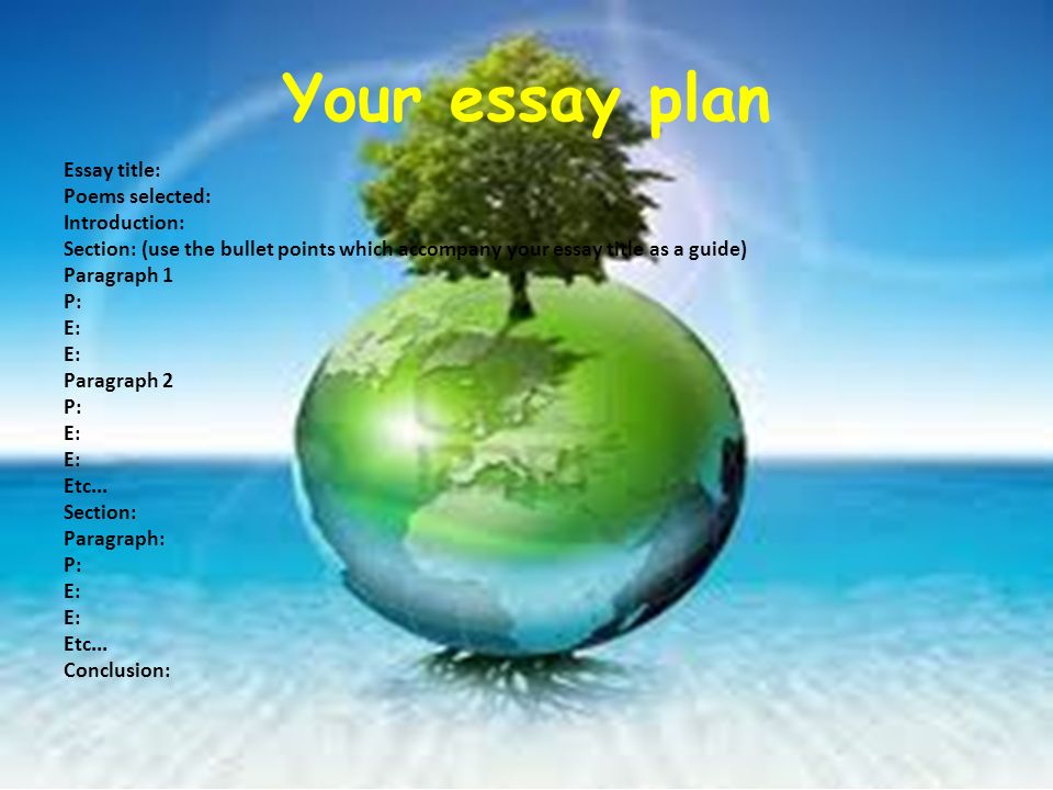 Your essay plan Essay title: Poems selected: Introduction: Section: (use the bullet points which accompany your essay title as a guide) Paragraph 1 P: E: Paragraph 2 P: E: Etc...