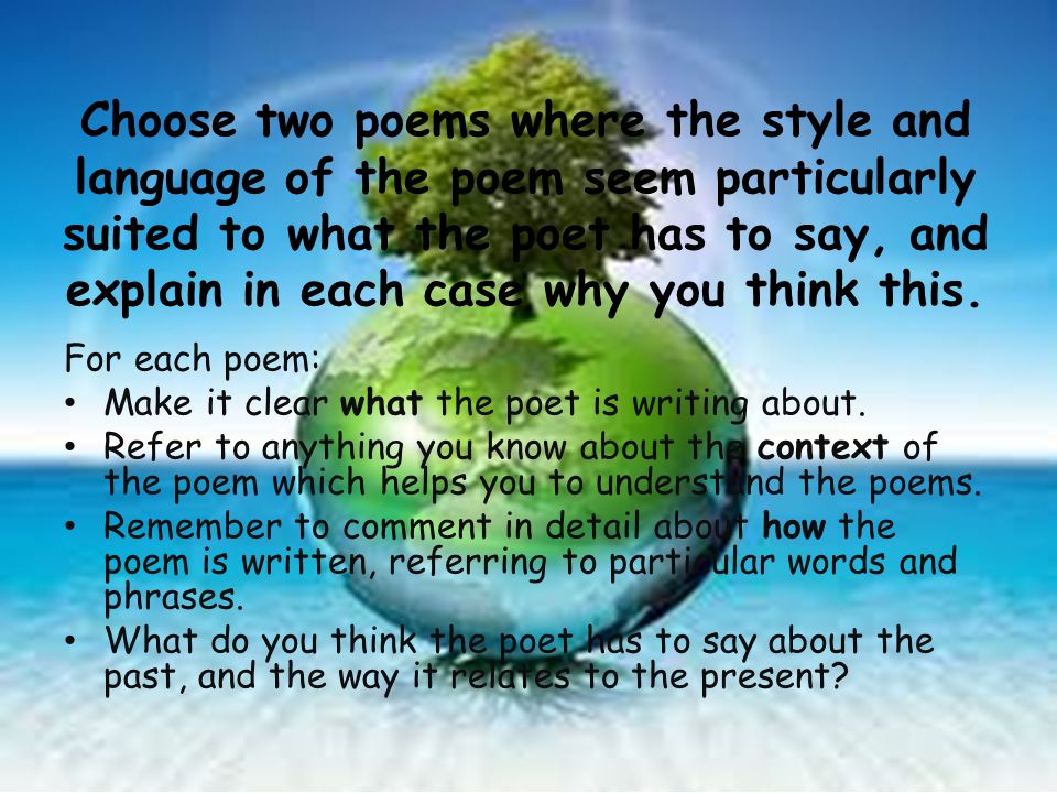 Choose two poems where the style and language of the poem seem particularly suited to what the poet has to say, and explain in each case why you think this.