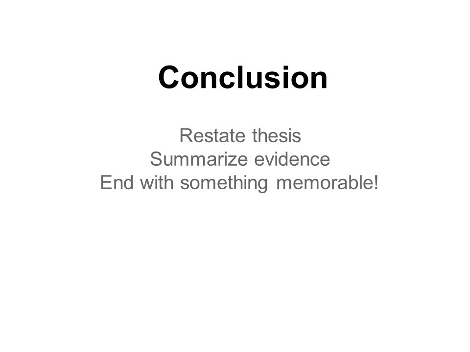 Conclusion Restate thesis Summarize evidence End with something memorable!