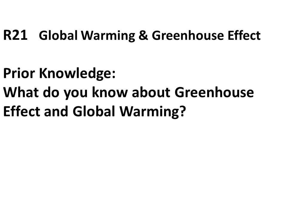 R21 Global Warming & Greenhouse Effect Prior Knowledge: What do you know about Greenhouse Effect and Global Warming