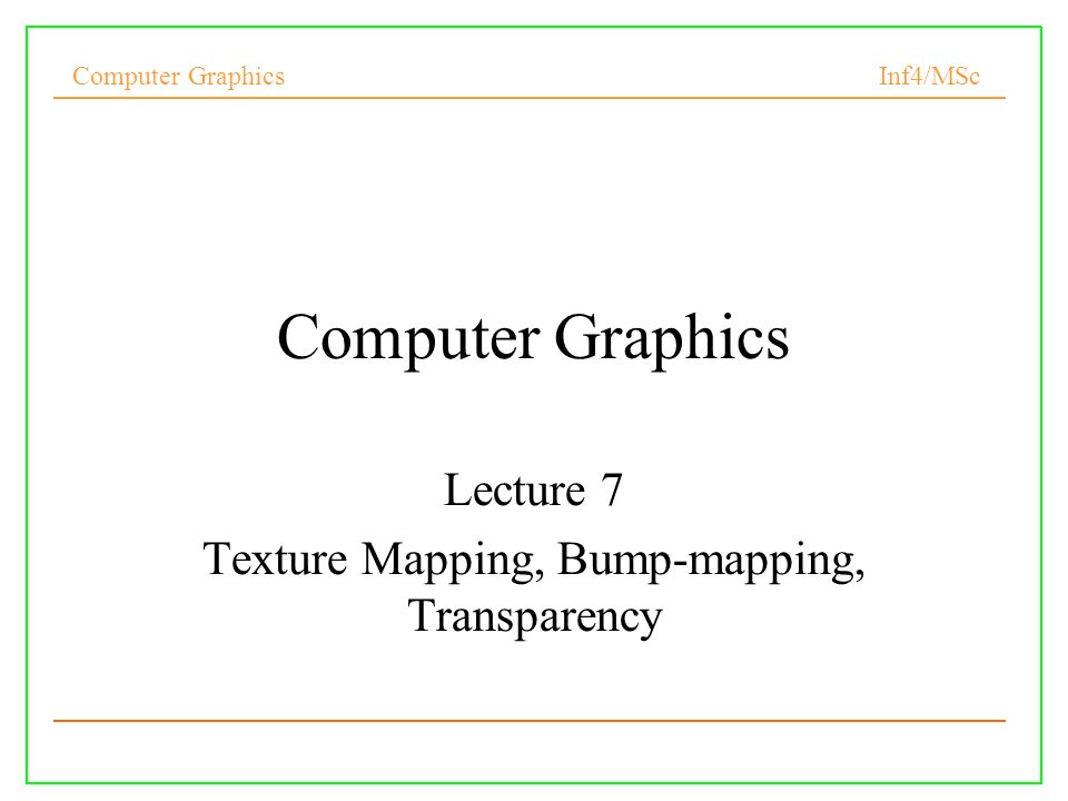Computer Graphics Inf4/MSc Computer Graphics Lecture 7 Texture Mapping, Bump-mapping, Transparency