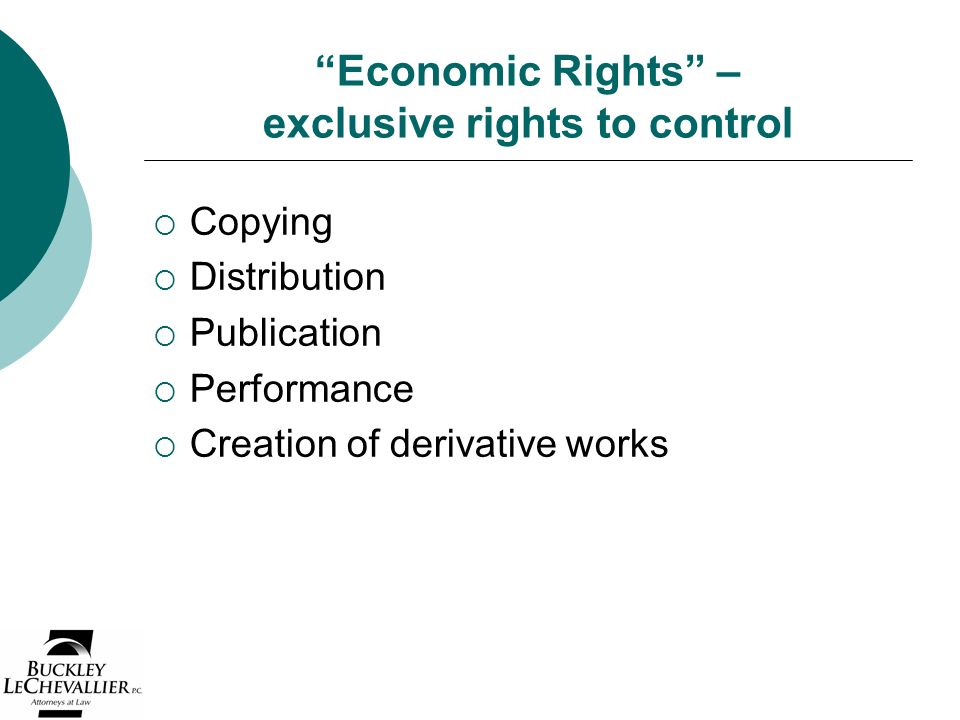 Economic Rights – exclusive rights to control  Copying  Distribution  Publication  Performance  Creation of derivative works