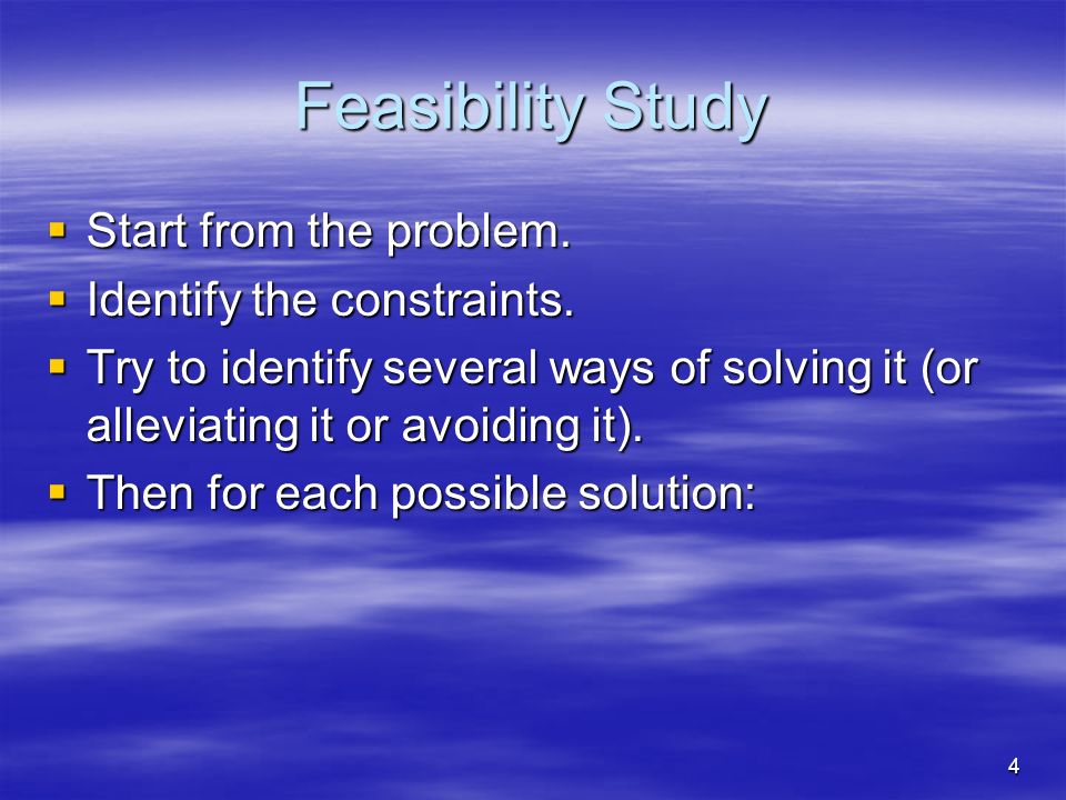 4 Feasibility Study  Start from the problem.  Identify the constraints.
