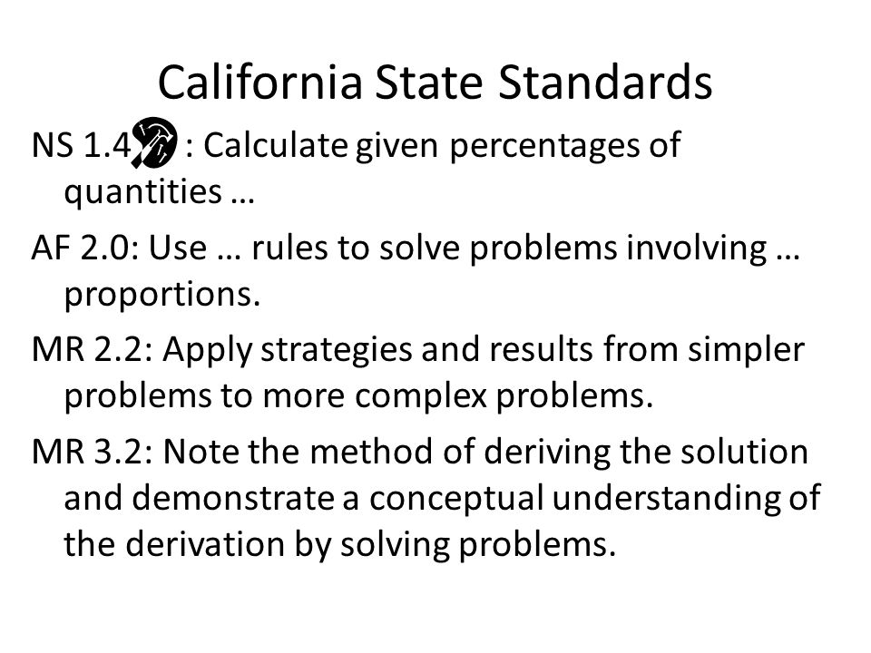 California State Standards NS 1.4 : Calculate given percentages of quantities … AF 2.0: Use … rules to solve problems involving … proportions.