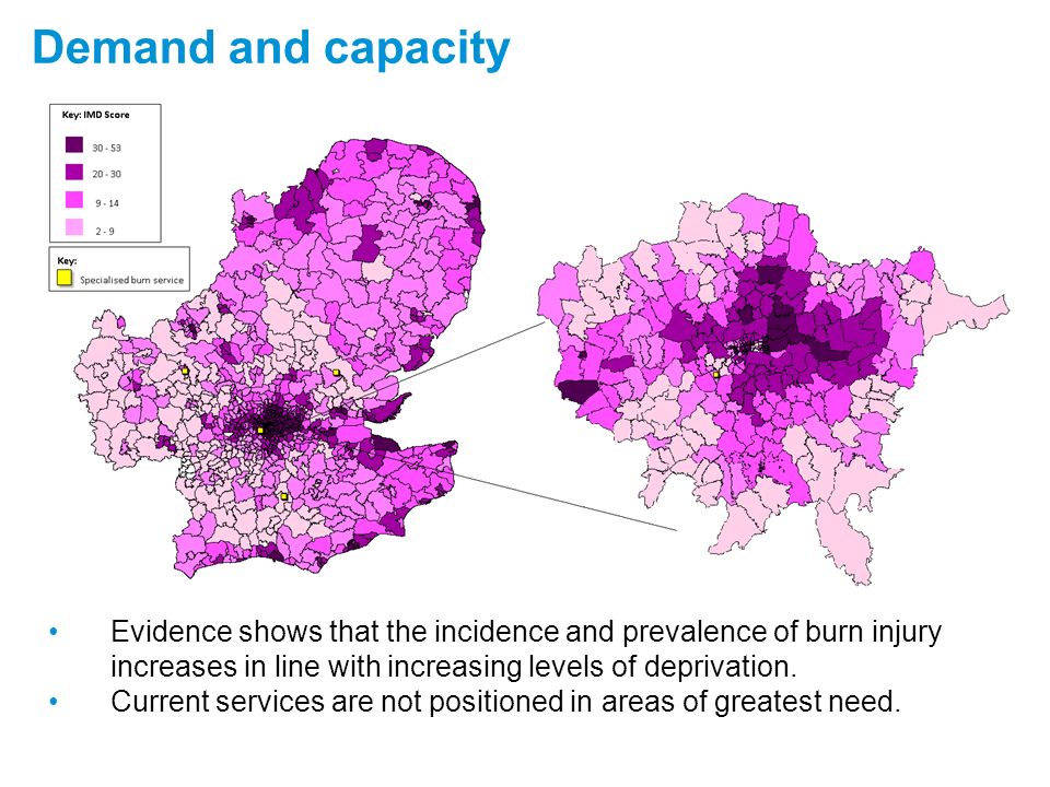 Demand and capacity Evidence shows that the incidence and prevalence of burn injury increases in line with increasing levels of deprivation.