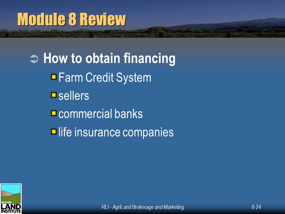 RLI - AgriLand Brokerage and Marketing8-24 Module 8 Review  How to obtain financing Farm Credit System sellers commercial banks life insurance companies