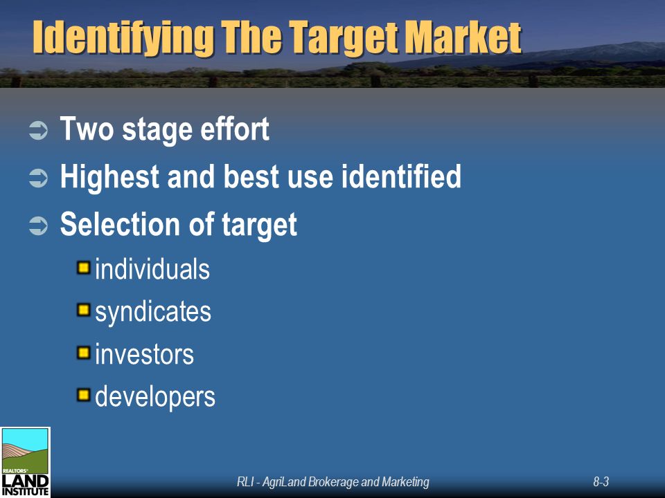 RLI - AgriLand Brokerage and Marketing8-3 Identifying The Target Market  Two stage effort  Highest and best use identified  Selection of target individuals syndicates investors developers