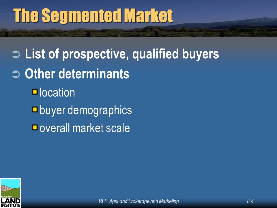 RLI - AgriLand Brokerage and Marketing8-4 The Segmented Market  List of prospective, qualified buyers  Other determinants location buyer demographics overall market scale