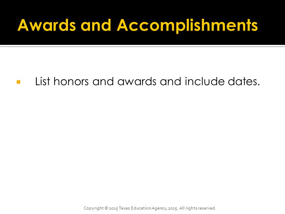  List honors and awards and include dates. Copyright © 2015 Texas Education Agency,