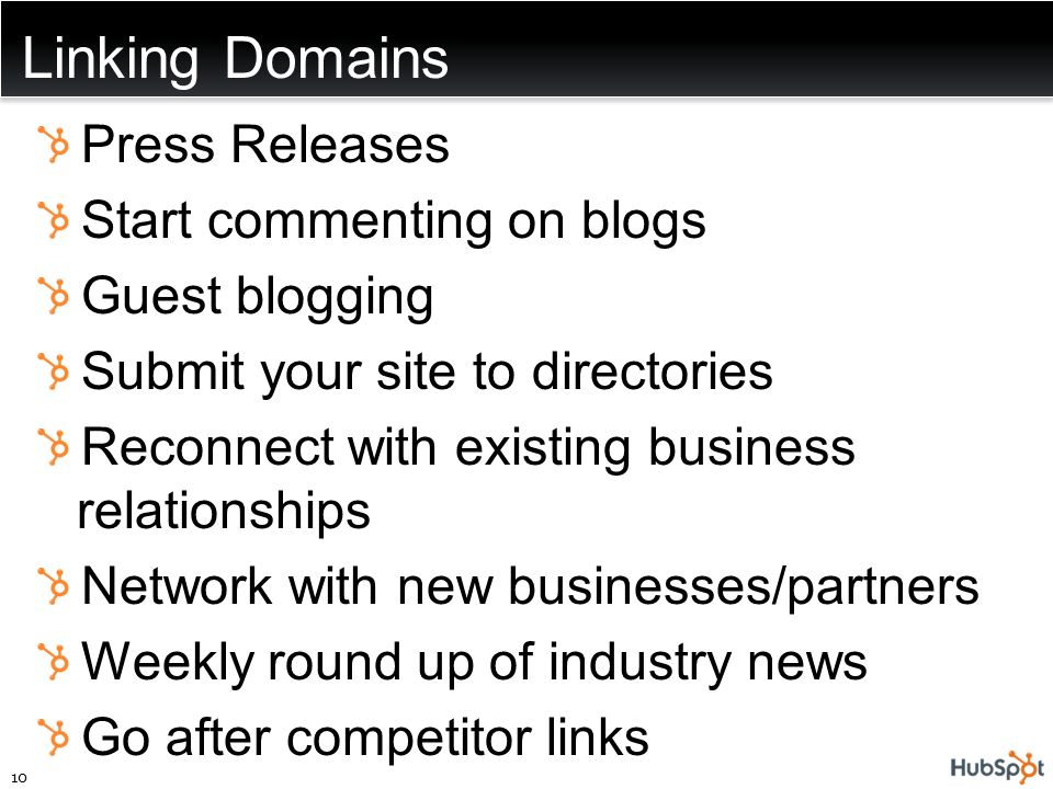 Linking Domains 10 Press Releases Start commenting on blogs Guest blogging Submit your site to directories Reconnect with existing business relationships Network with new businesses/partners Weekly round up of industry news Go after competitor links