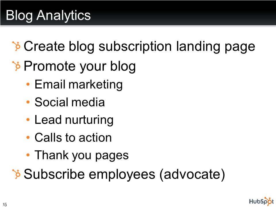 Blog Analytics Create blog subscription landing page Promote your blog  marketing Social media Lead nurturing Calls to action Thank you pages Subscribe employees (advocate) 15