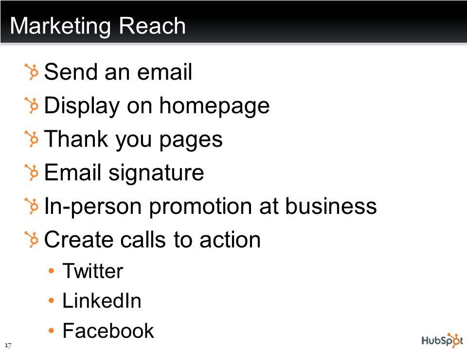 Marketing Reach Send an  Display on homepage Thank you pages  signature In-person promotion at business Create calls to action Twitter LinkedIn Facebook 17