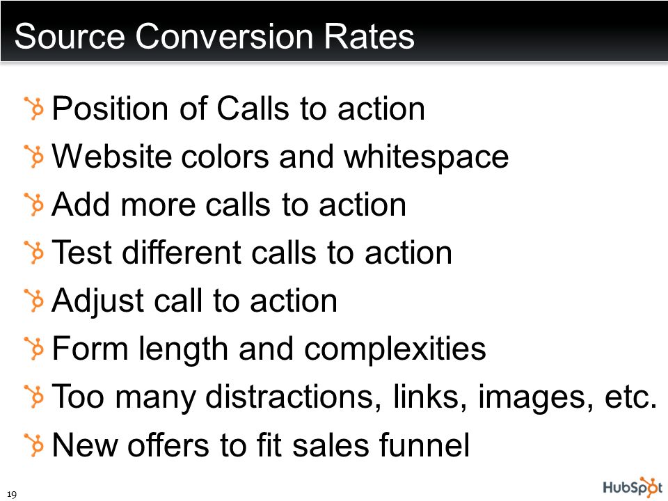 Source Conversion Rates Position of Calls to action Website colors and whitespace Add more calls to action Test different calls to action Adjust call to action Form length and complexities Too many distractions, links, images, etc.