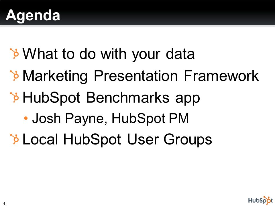Agenda 4 What to do with your data Marketing Presentation Framework HubSpot Benchmarks app Josh Payne, HubSpot PM Local HubSpot User Groups
