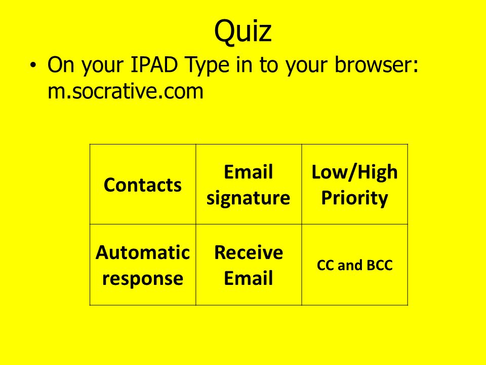 Quiz On your IPAD Type in to your browser: m.socrative.com Contacts  signature Low/High Priority Automatic response Receive  CC and BCC