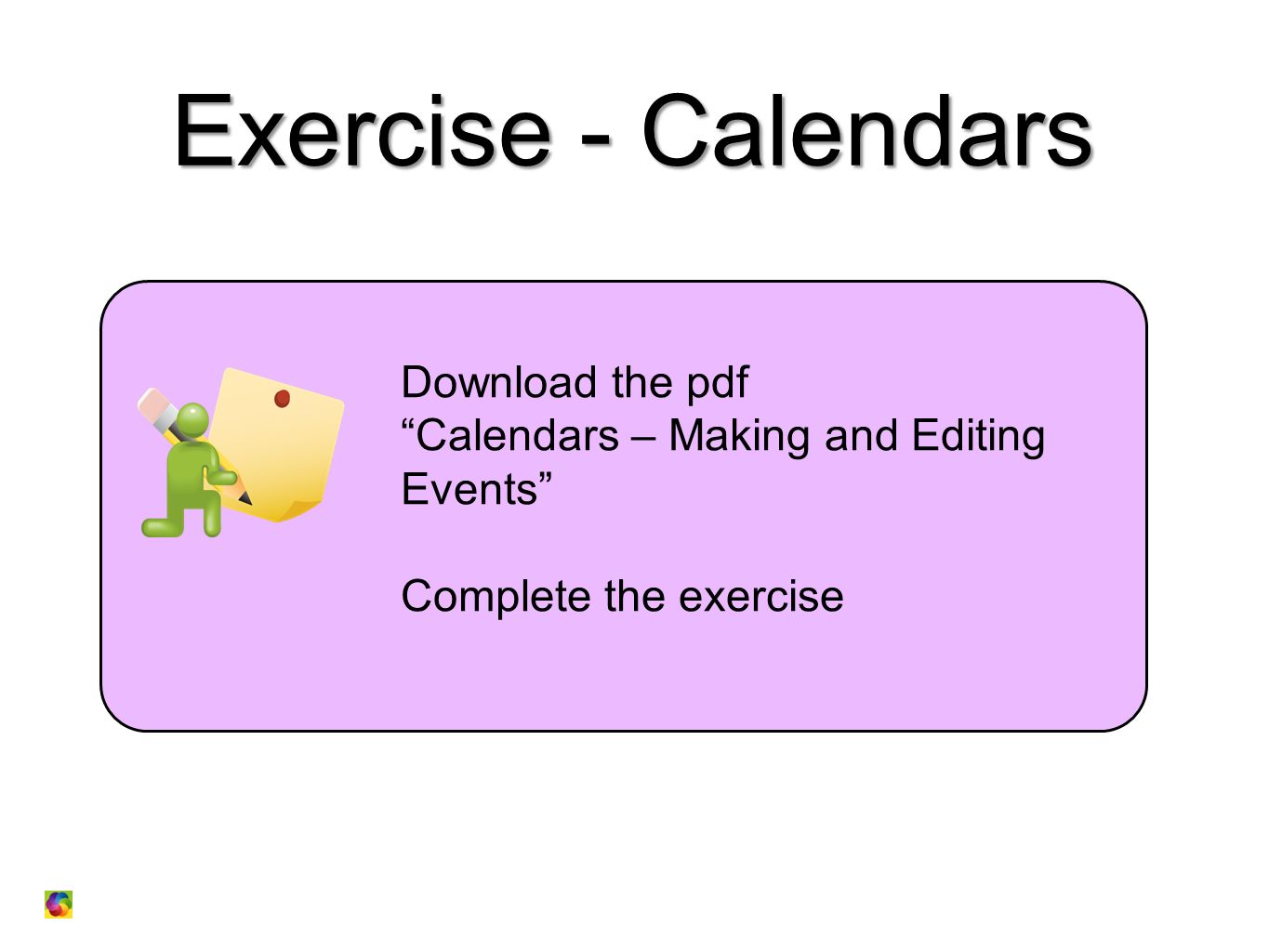 Exercise - Calendars Download the pdf Calendars – Making and Editing Events Complete the exercise