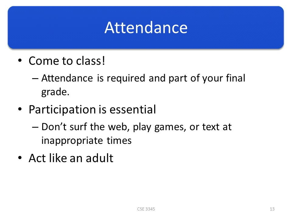 Attendance Come to class. – Attendance is required and part of your final grade.