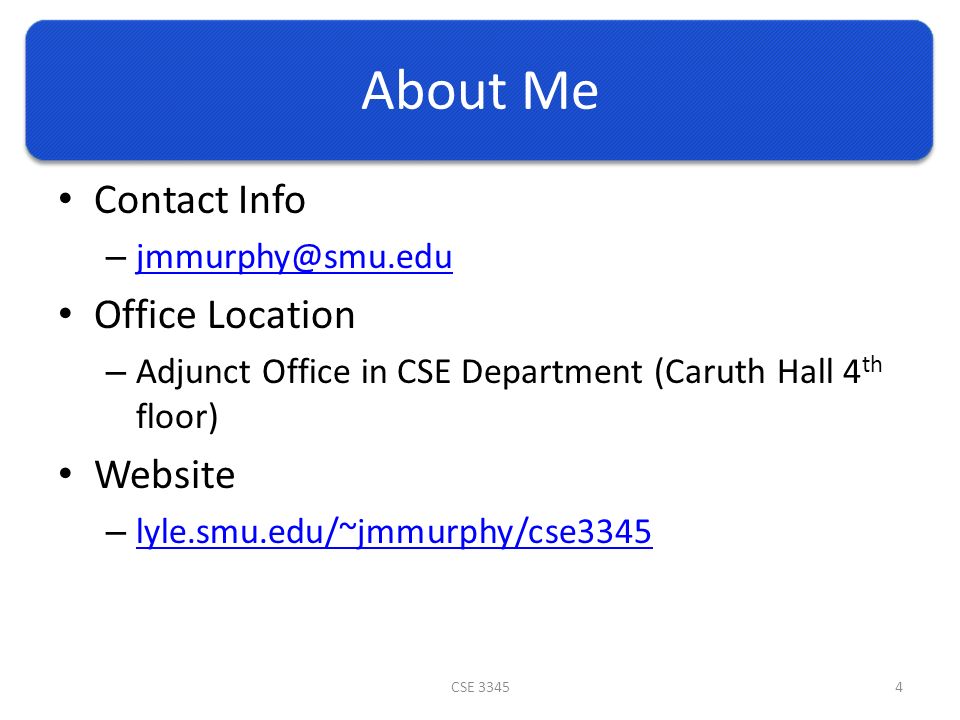 About Me Contact Info –  Office Location – Adjunct Office in CSE Department (Caruth Hall 4 th floor) Website – lyle.smu.edu/~jmmurphy/cse3345 lyle.smu.edu/~jmmurphy/cse3345 CSE 33454