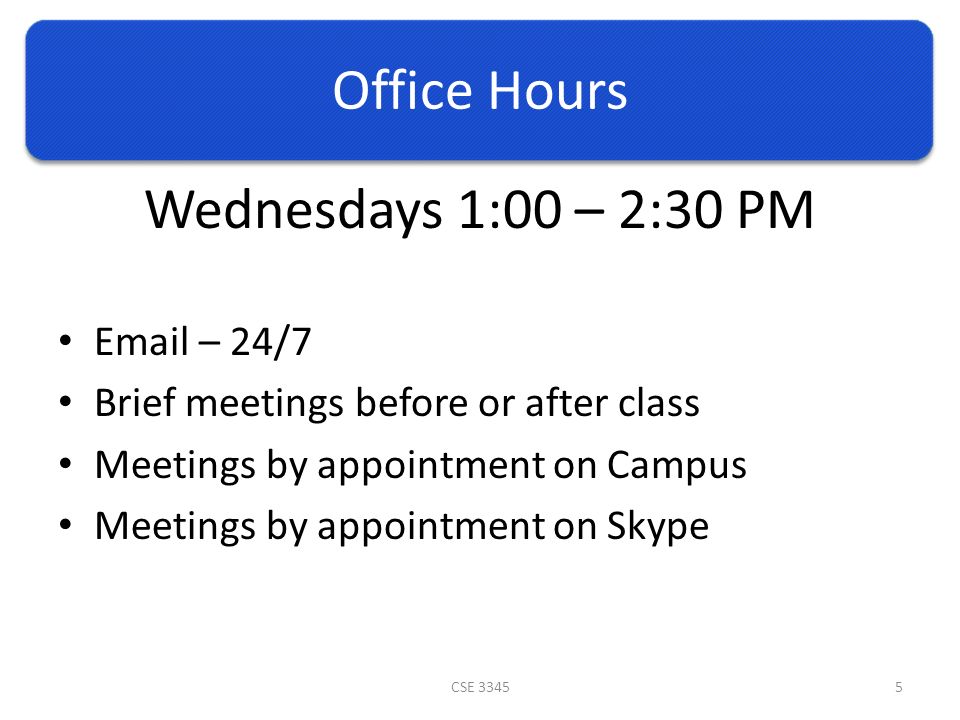 Office Hours Wednesdays 1:00 – 2:30 PM  – 24/7 Brief meetings before or after class Meetings by appointment on Campus Meetings by appointment on Skype CSE 33455