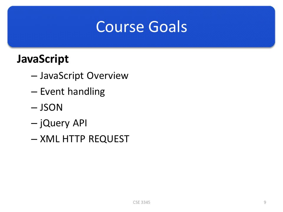 Course Goals JavaScript – JavaScript Overview – Event handling – JSON – jQuery API – XML HTTP REQUEST CSE 33459