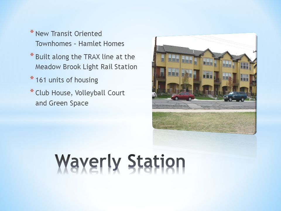 * New Transit Oriented Townhomes – Hamlet Homes * Built along the TRAX line at the Meadow Brook Light Rail Station * 161 units of housing * Club House, Volleyball Court and Green Space
