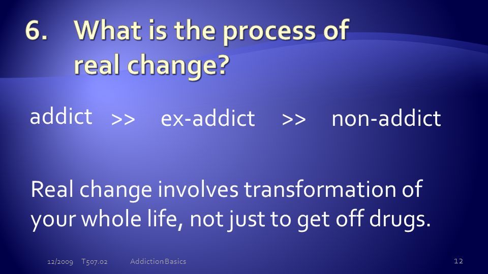 addict >> ex-addict>> non-addict Real change involves transformation of your whole life, not just to get off drugs.