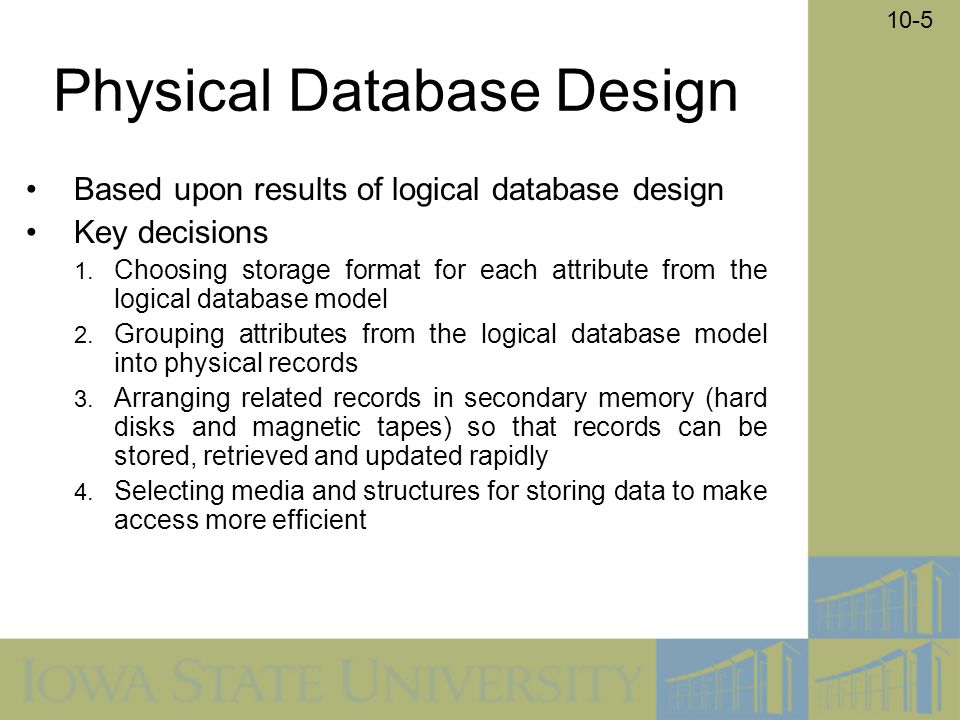 10-5 Physical Database Design Based upon results of logical database design Key decisions 1.