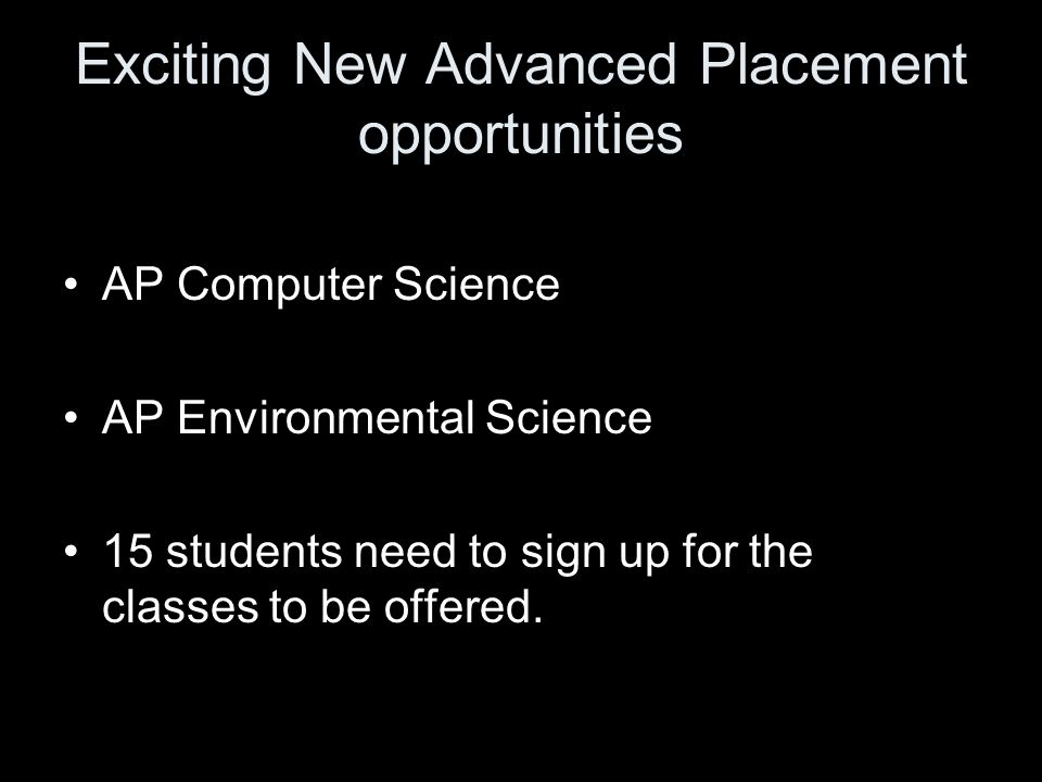 Exciting New Advanced Placement opportunities AP Computer Science AP Environmental Science 15 students need to sign up for the classes to be offered.