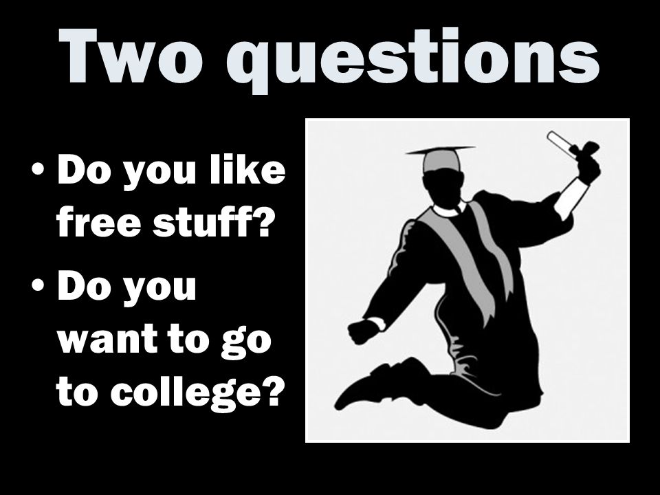 Two questions Do you like free stuff Do you want to go to college
