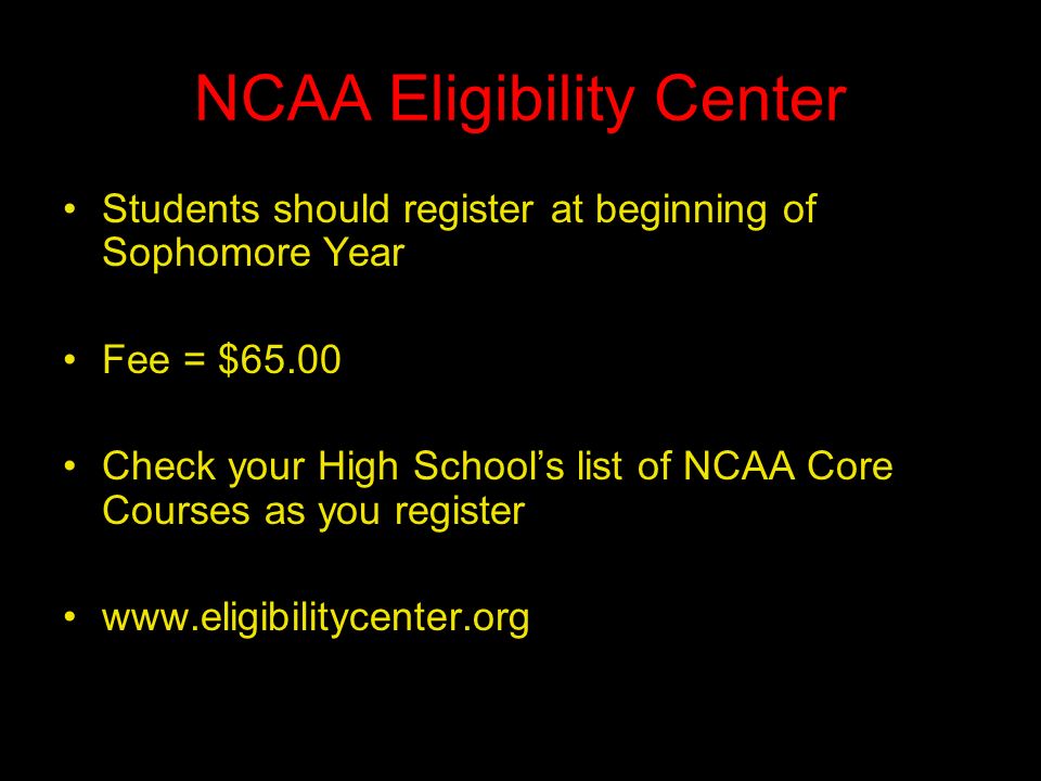NCAA Eligibility Center Students should register at beginning of Sophomore Year Fee = $65.00 Check your High School’s list of NCAA Core Courses as you register