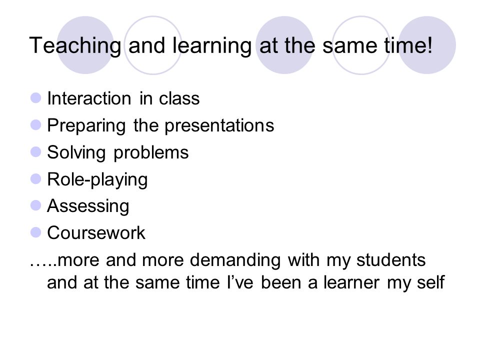 Teaching and learning at the same time.