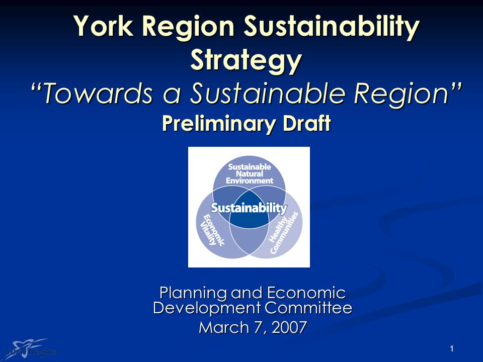 1 York Region Sustainability Strategy Towards a Sustainable Region Preliminary Draft Planning and Economic Development Committee March 7, 2007
