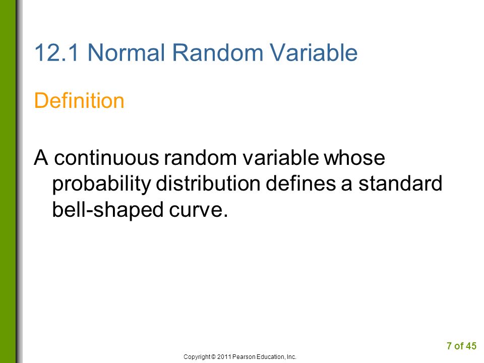 12.1 Normal Random Variable Definition A continuous random variable whose probability distribution defines a standard bell-shaped curve.