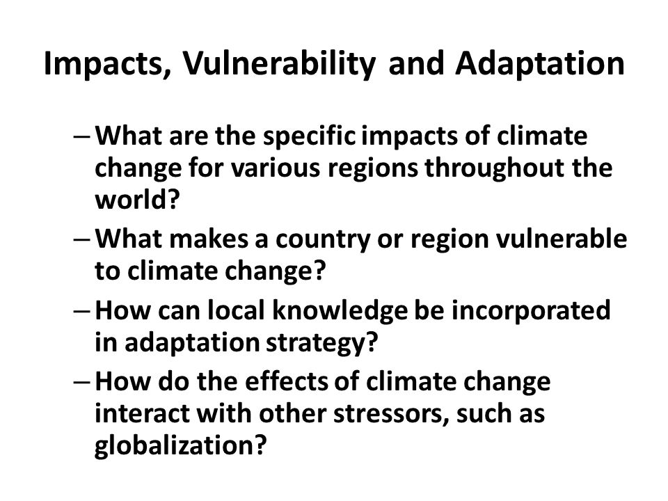 Impacts, Vulnerability and Adaptation – What are the specific impacts of climate change for various regions throughout the world.