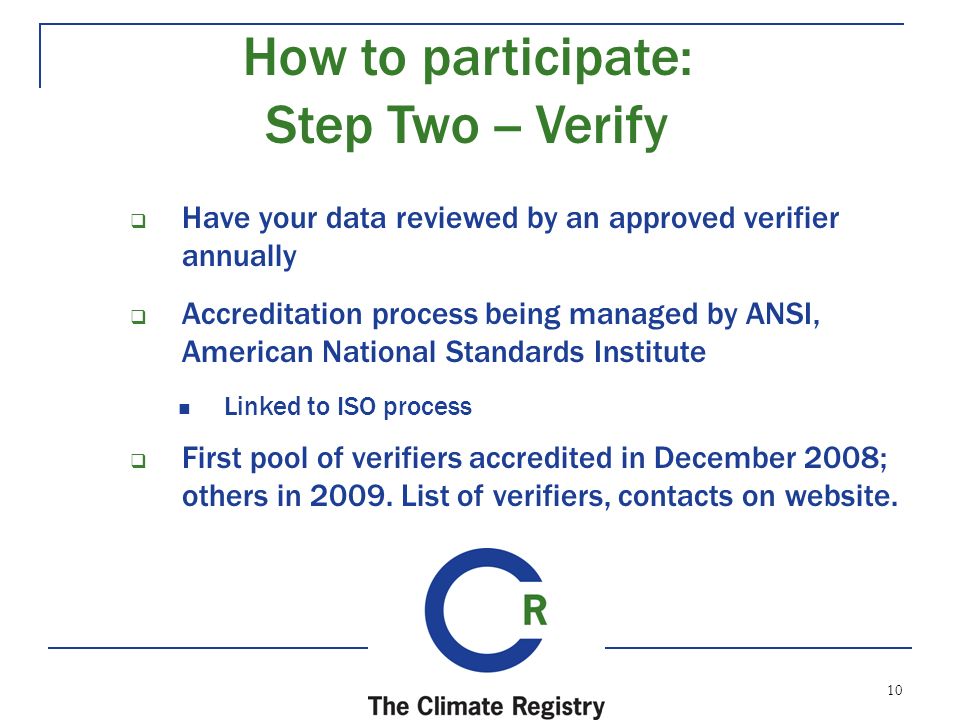 10  Have your data reviewed by an approved verifier annually  Accreditation process being managed by ANSI, American National Standards Institute Linked to ISO process  First pool of verifiers accredited in December 2008; others in 2009.