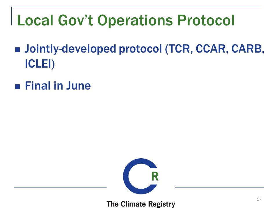 17 Local Gov’t Operations Protocol Jointly-developed protocol (TCR, CCAR, CARB, ICLEI) Final in June