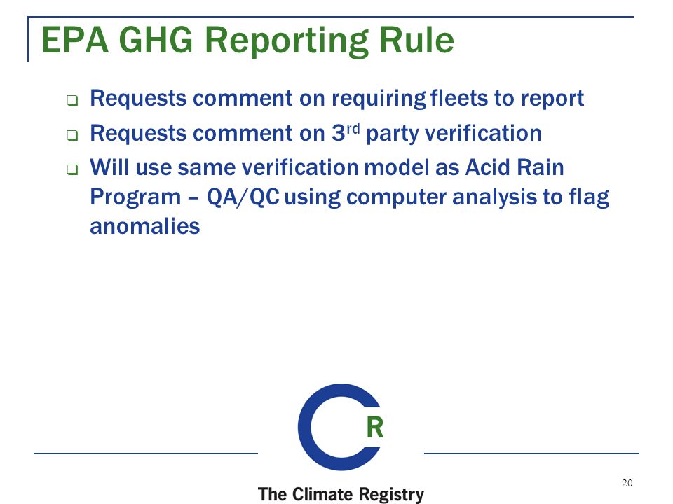 20 EPA GHG Reporting Rule  Requests comment on requiring fleets to report  Requests comment on 3 rd party verification  Will use same verification model as Acid Rain Program – QA/QC using computer analysis to flag anomalies