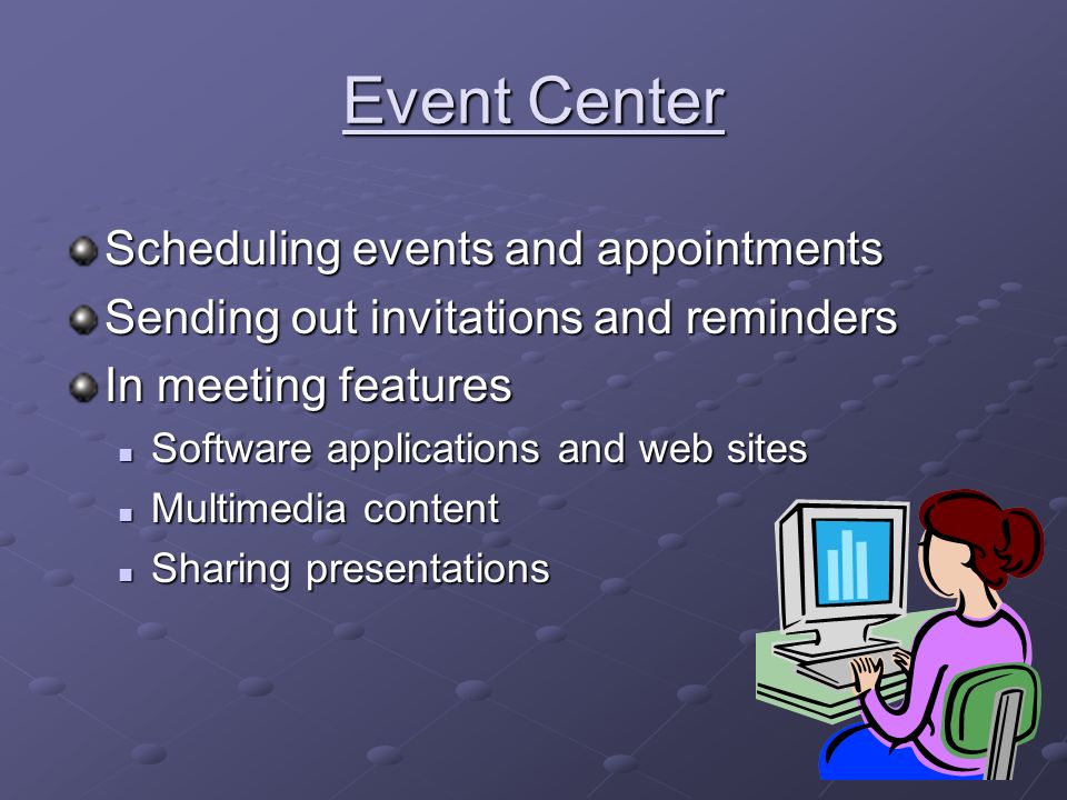 Event Center Scheduling events and appointments Sending out invitations and reminders In meeting features Software applications and web sites Software applications and web sites Multimedia content Multimedia content Sharing presentations Sharing presentations